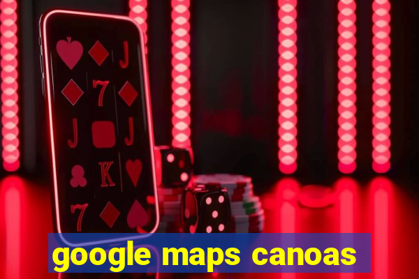 google maps canoas